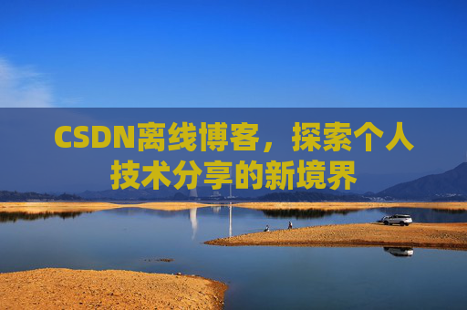 CSDN离线博客，探索个人技术分享的新境界
