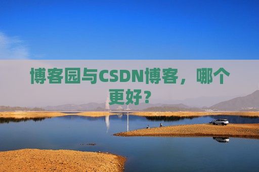 博客园与CSDN博客，哪个更好？