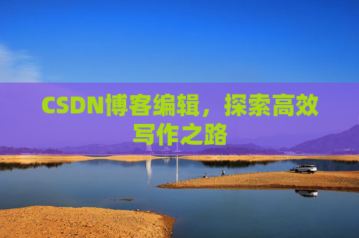 CSDN博客编辑，探索高效写作之路