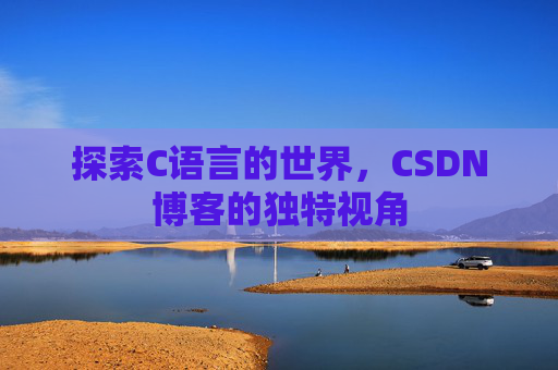 探索C语言的世界，CSDN博客的独特视角