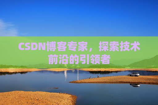 CSDN博客专家，探索技术前沿的引领者