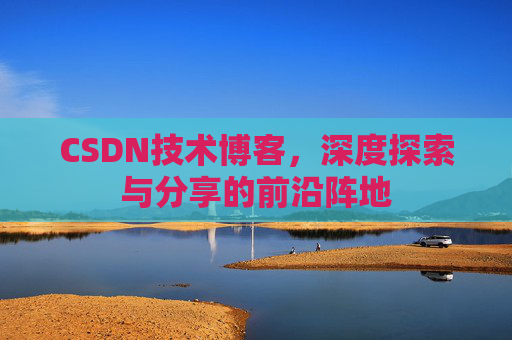 CSDN技术博客，深度探索与分享的前沿阵地